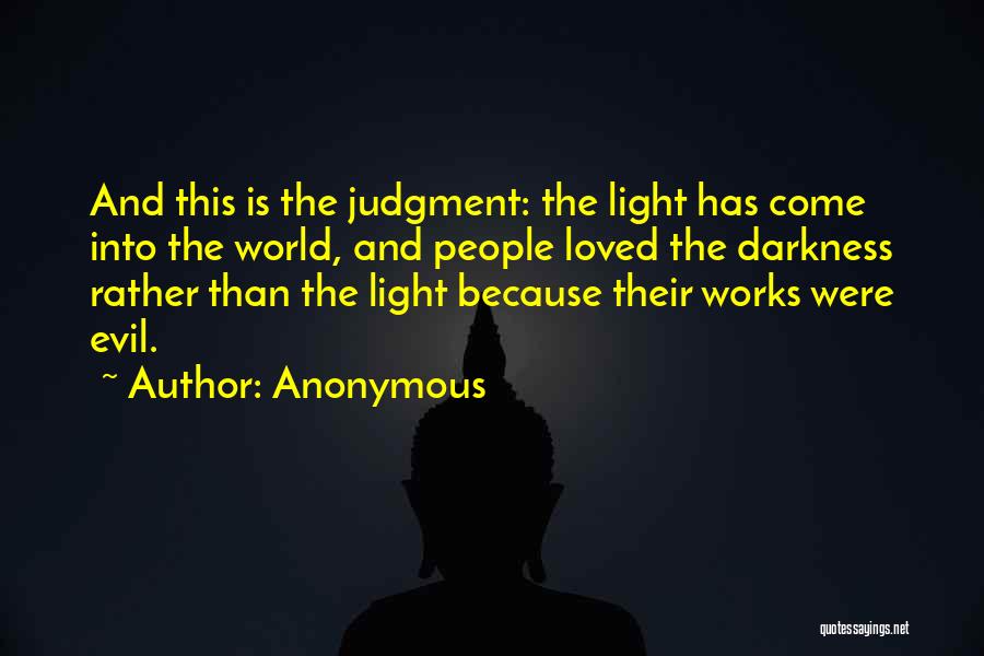 Anonymous Quotes: And This Is The Judgment: The Light Has Come Into The World, And People Loved The Darkness Rather Than The