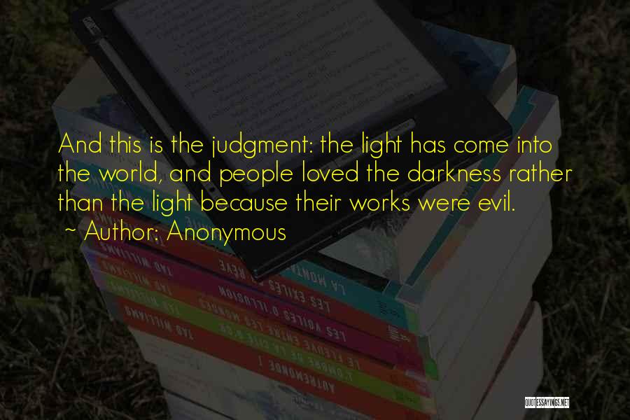 Anonymous Quotes: And This Is The Judgment: The Light Has Come Into The World, And People Loved The Darkness Rather Than The