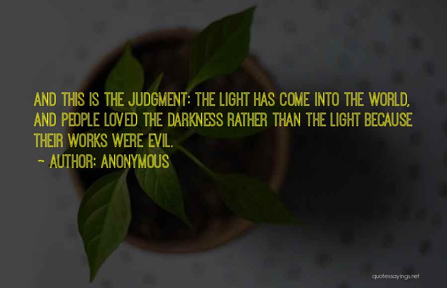 Anonymous Quotes: And This Is The Judgment: The Light Has Come Into The World, And People Loved The Darkness Rather Than The