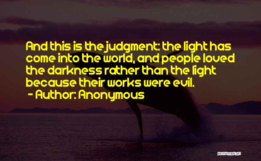 Anonymous Quotes: And This Is The Judgment: The Light Has Come Into The World, And People Loved The Darkness Rather Than The