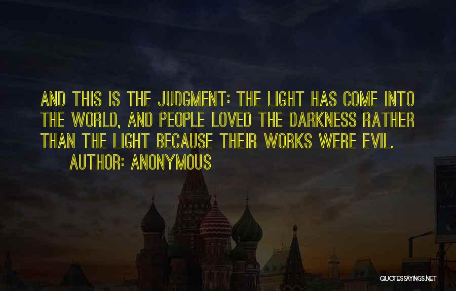 Anonymous Quotes: And This Is The Judgment: The Light Has Come Into The World, And People Loved The Darkness Rather Than The