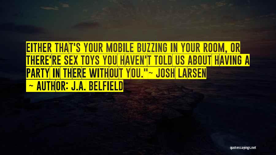 J.A. Belfield Quotes: Either That's Your Mobile Buzzing In Your Room, Or There're Sex Toys You Haven't Told Us About Having A Party