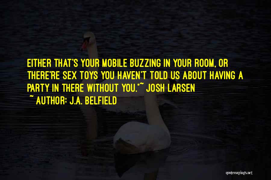 J.A. Belfield Quotes: Either That's Your Mobile Buzzing In Your Room, Or There're Sex Toys You Haven't Told Us About Having A Party