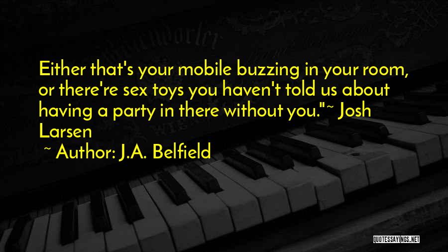 J.A. Belfield Quotes: Either That's Your Mobile Buzzing In Your Room, Or There're Sex Toys You Haven't Told Us About Having A Party