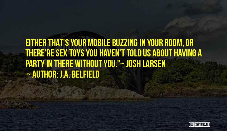 J.A. Belfield Quotes: Either That's Your Mobile Buzzing In Your Room, Or There're Sex Toys You Haven't Told Us About Having A Party