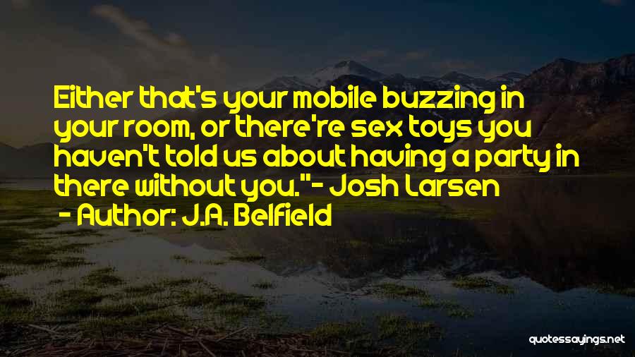 J.A. Belfield Quotes: Either That's Your Mobile Buzzing In Your Room, Or There're Sex Toys You Haven't Told Us About Having A Party