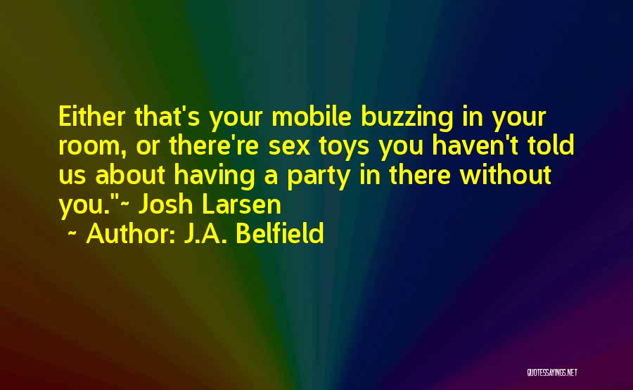 J.A. Belfield Quotes: Either That's Your Mobile Buzzing In Your Room, Or There're Sex Toys You Haven't Told Us About Having A Party