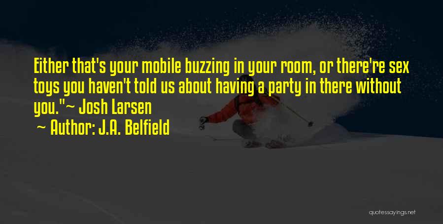 J.A. Belfield Quotes: Either That's Your Mobile Buzzing In Your Room, Or There're Sex Toys You Haven't Told Us About Having A Party