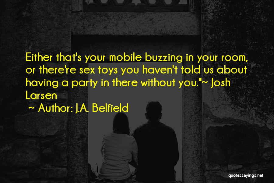 J.A. Belfield Quotes: Either That's Your Mobile Buzzing In Your Room, Or There're Sex Toys You Haven't Told Us About Having A Party