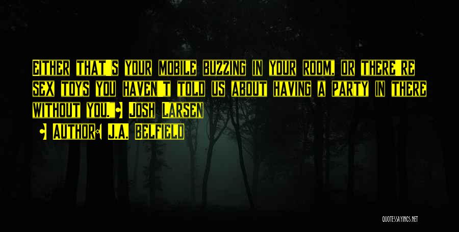 J.A. Belfield Quotes: Either That's Your Mobile Buzzing In Your Room, Or There're Sex Toys You Haven't Told Us About Having A Party