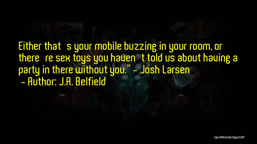 J.A. Belfield Quotes: Either That's Your Mobile Buzzing In Your Room, Or There're Sex Toys You Haven't Told Us About Having A Party