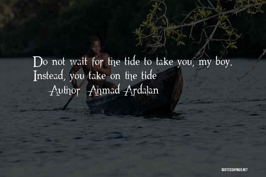 Ahmad Ardalan Quotes: Do Not Wait For The Tide To Take You, My Boy. Instead, You Take On The Tide