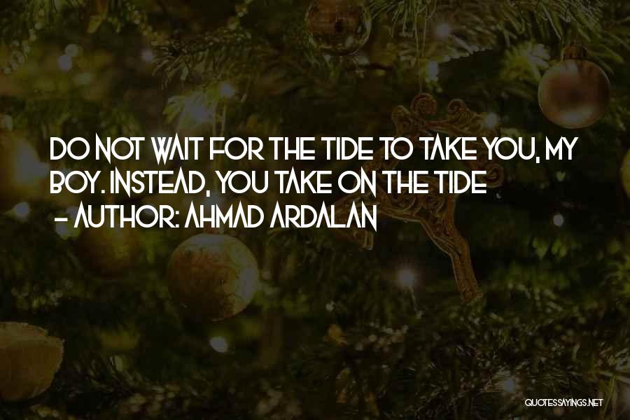 Ahmad Ardalan Quotes: Do Not Wait For The Tide To Take You, My Boy. Instead, You Take On The Tide