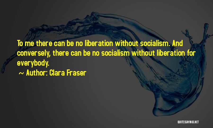 Clara Fraser Quotes: To Me There Can Be No Liberation Without Socialism. And Conversely, There Can Be No Socialism Without Liberation For Everybody.