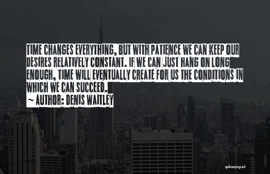 Denis Waitley Quotes: Time Changes Everything, But With Patience We Can Keep Our Desires Relatively Constant. If We Can Just Hang On Long