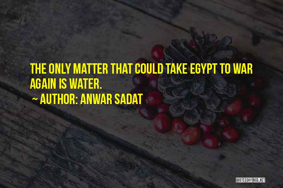 Anwar Sadat Quotes: The Only Matter That Could Take Egypt To War Again Is Water.