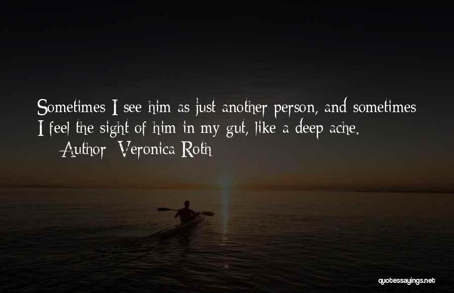 Veronica Roth Quotes: Sometimes I See Him As Just Another Person, And Sometimes I Feel The Sight Of Him In My Gut, Like