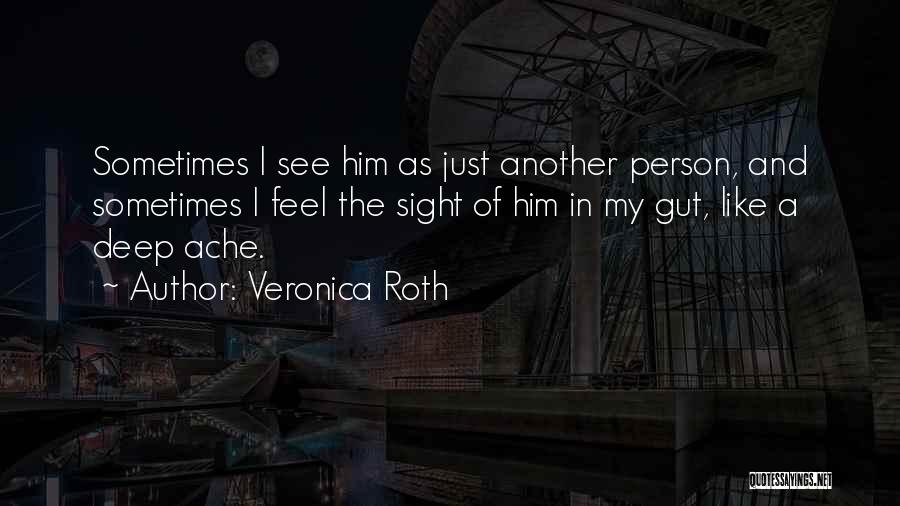 Veronica Roth Quotes: Sometimes I See Him As Just Another Person, And Sometimes I Feel The Sight Of Him In My Gut, Like