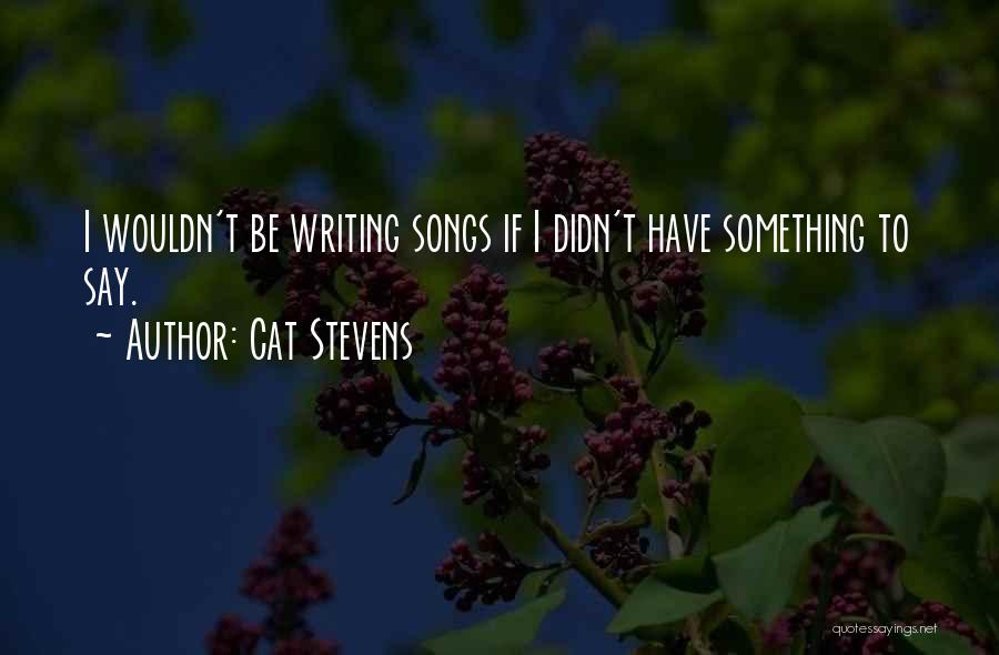 Cat Stevens Quotes: I Wouldn't Be Writing Songs If I Didn't Have Something To Say.