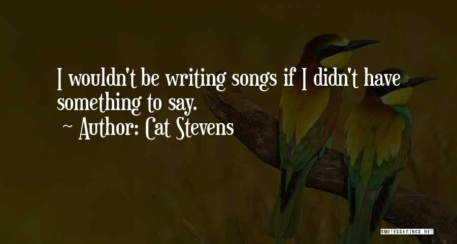 Cat Stevens Quotes: I Wouldn't Be Writing Songs If I Didn't Have Something To Say.