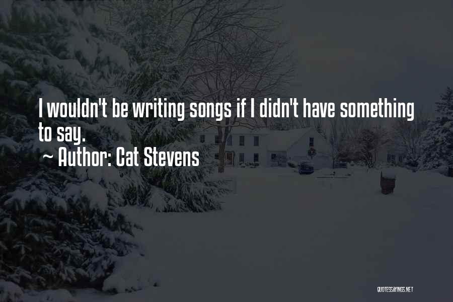 Cat Stevens Quotes: I Wouldn't Be Writing Songs If I Didn't Have Something To Say.