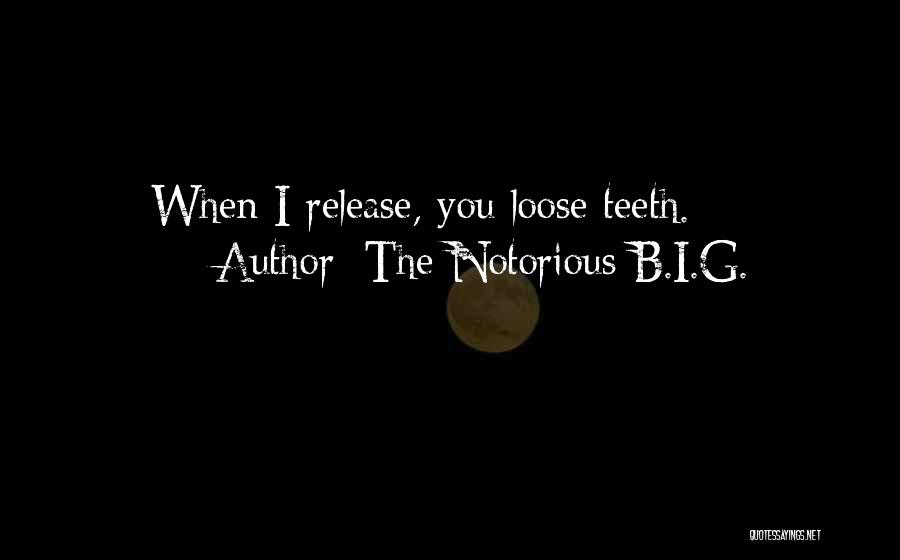 The Notorious B.I.G. Quotes: When I Release, You Loose Teeth.