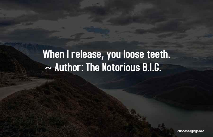 The Notorious B.I.G. Quotes: When I Release, You Loose Teeth.