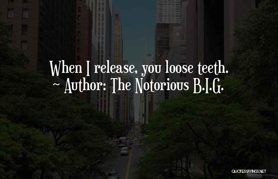 The Notorious B.I.G. Quotes: When I Release, You Loose Teeth.