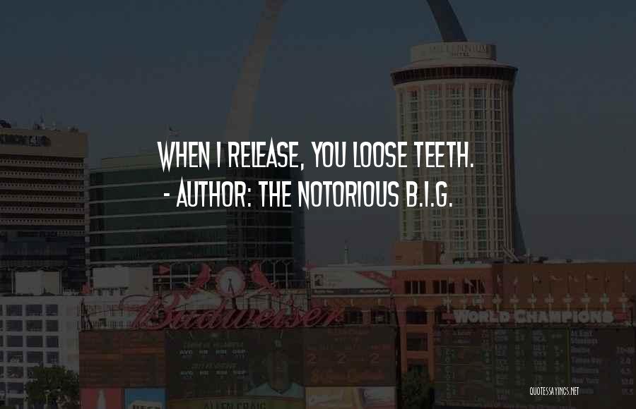 The Notorious B.I.G. Quotes: When I Release, You Loose Teeth.