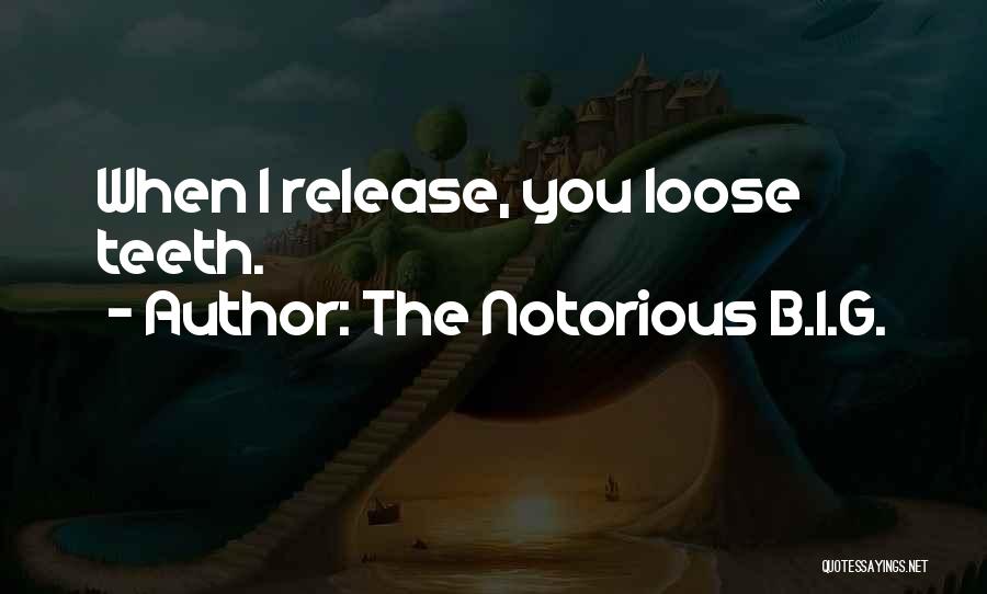 The Notorious B.I.G. Quotes: When I Release, You Loose Teeth.