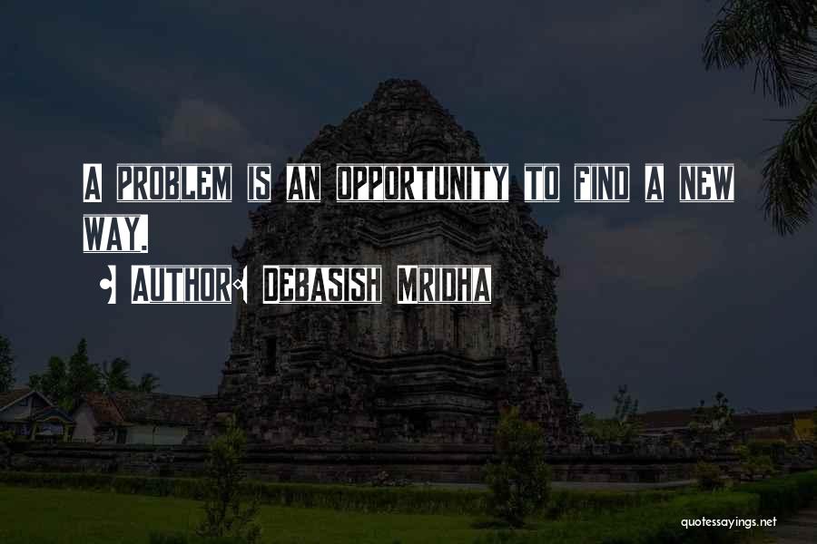 Debasish Mridha Quotes: A Problem Is An Opportunity To Find A New Way.