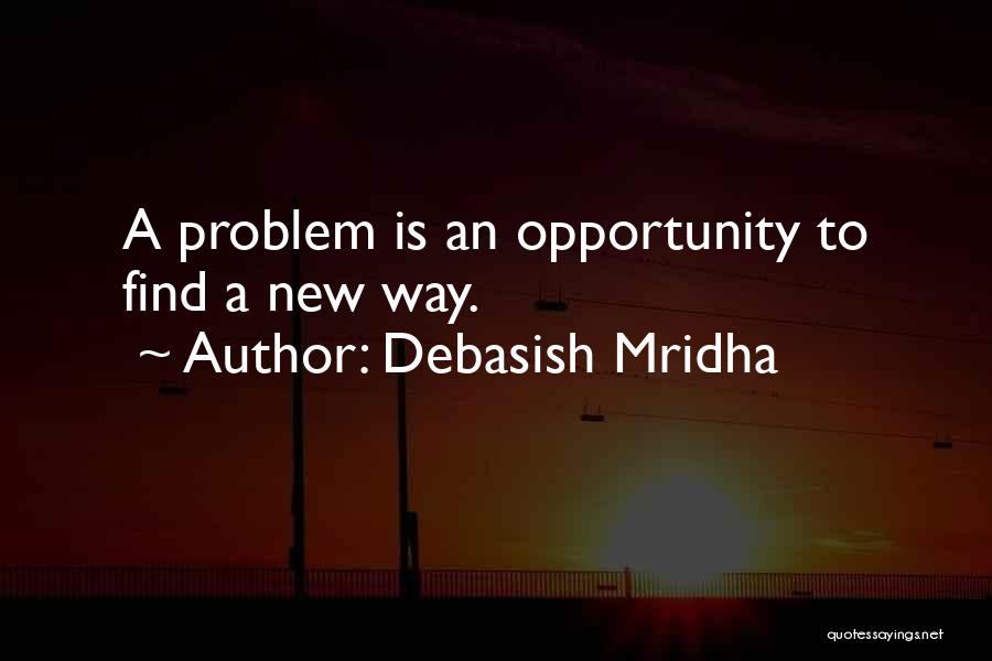 Debasish Mridha Quotes: A Problem Is An Opportunity To Find A New Way.