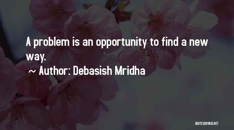 Debasish Mridha Quotes: A Problem Is An Opportunity To Find A New Way.