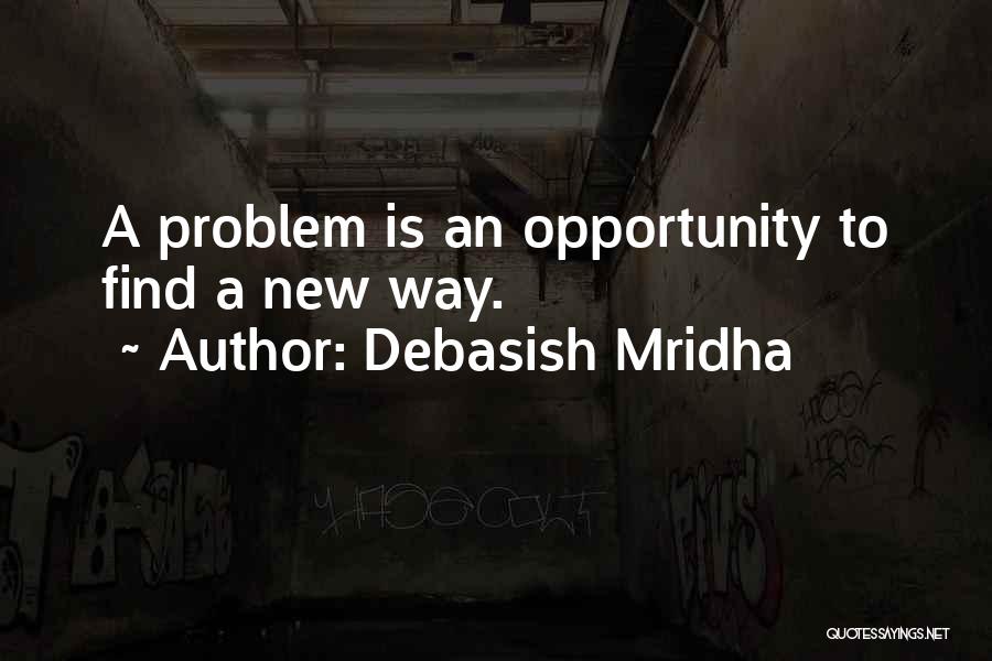 Debasish Mridha Quotes: A Problem Is An Opportunity To Find A New Way.