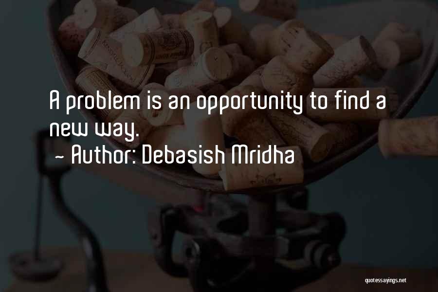 Debasish Mridha Quotes: A Problem Is An Opportunity To Find A New Way.