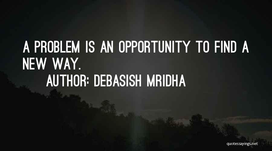 Debasish Mridha Quotes: A Problem Is An Opportunity To Find A New Way.