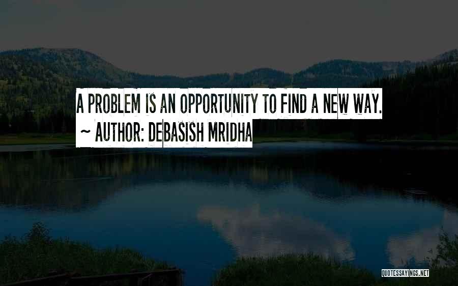 Debasish Mridha Quotes: A Problem Is An Opportunity To Find A New Way.