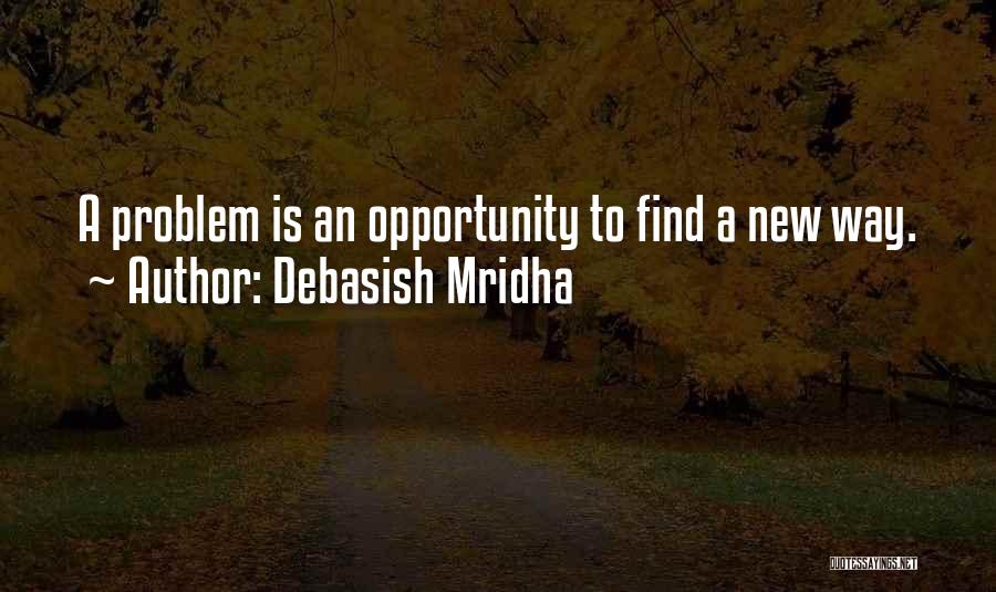 Debasish Mridha Quotes: A Problem Is An Opportunity To Find A New Way.