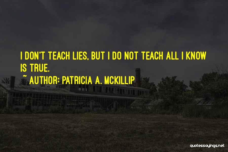 Patricia A. McKillip Quotes: I Don't Teach Lies, But I Do Not Teach All I Know Is True.