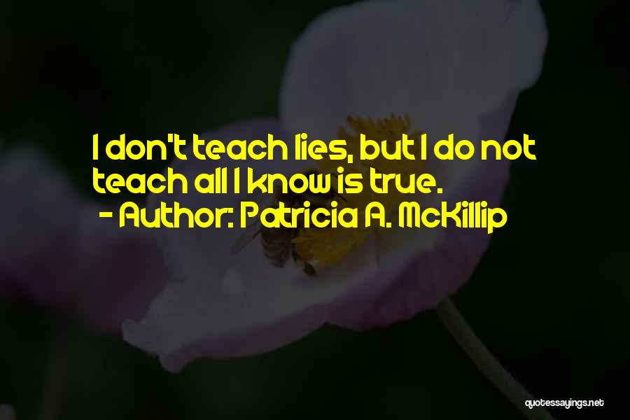Patricia A. McKillip Quotes: I Don't Teach Lies, But I Do Not Teach All I Know Is True.
