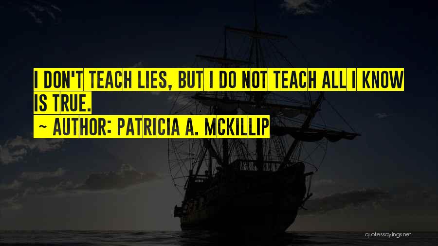 Patricia A. McKillip Quotes: I Don't Teach Lies, But I Do Not Teach All I Know Is True.