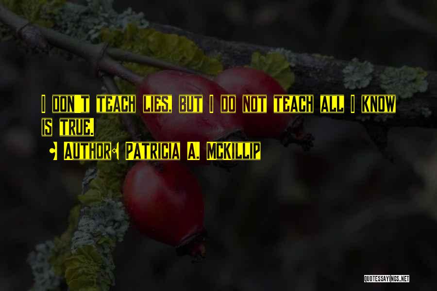 Patricia A. McKillip Quotes: I Don't Teach Lies, But I Do Not Teach All I Know Is True.