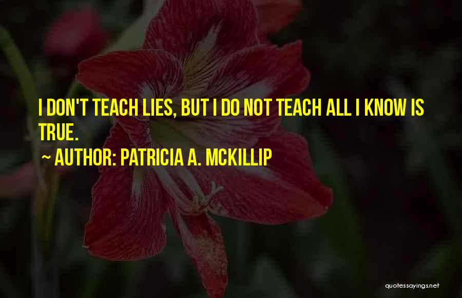 Patricia A. McKillip Quotes: I Don't Teach Lies, But I Do Not Teach All I Know Is True.