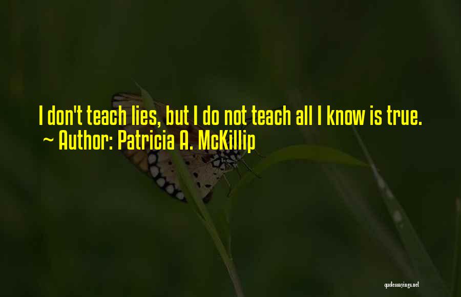 Patricia A. McKillip Quotes: I Don't Teach Lies, But I Do Not Teach All I Know Is True.