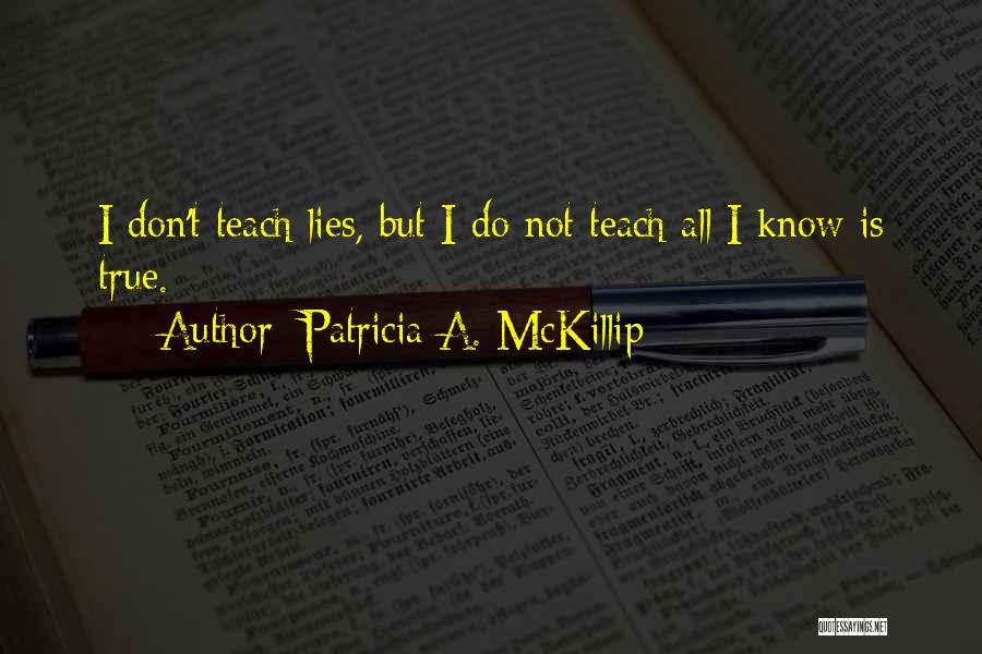 Patricia A. McKillip Quotes: I Don't Teach Lies, But I Do Not Teach All I Know Is True.