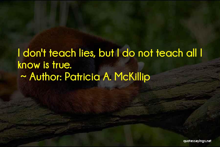 Patricia A. McKillip Quotes: I Don't Teach Lies, But I Do Not Teach All I Know Is True.