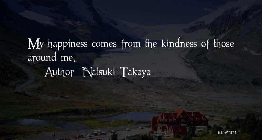 Natsuki Takaya Quotes: My Happiness Comes From The Kindness Of Those Around Me.