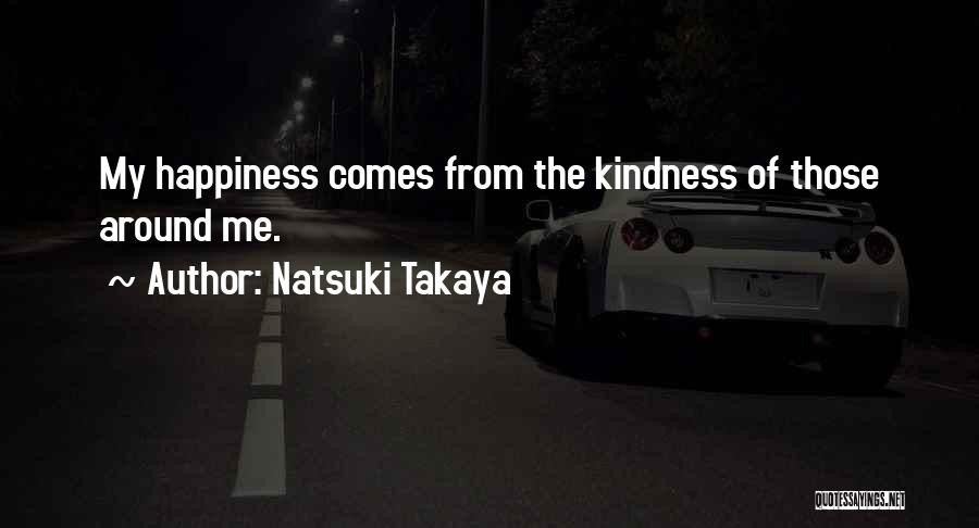 Natsuki Takaya Quotes: My Happiness Comes From The Kindness Of Those Around Me.