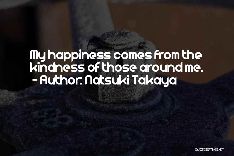 Natsuki Takaya Quotes: My Happiness Comes From The Kindness Of Those Around Me.