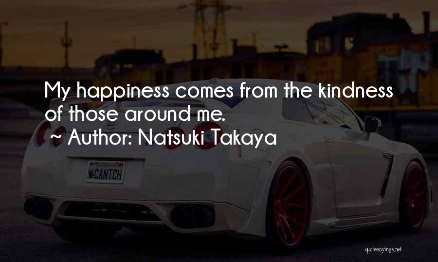 Natsuki Takaya Quotes: My Happiness Comes From The Kindness Of Those Around Me.